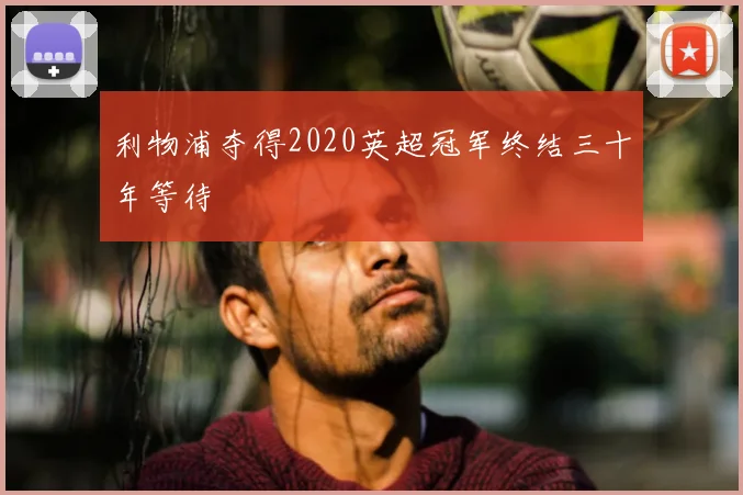 利物浦夺得2020英超冠军终结三十年等待