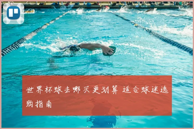 世界杯球去哪买更划算 适合球迷选购指南