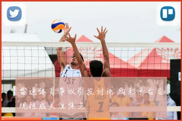 雷速体育争议引发讨论 购彩平台合规性成关注焦点