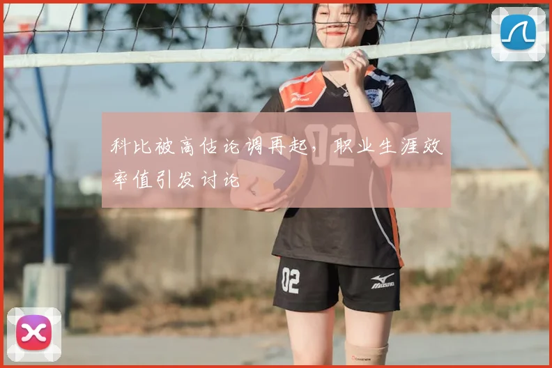 科比被高估论调再起,职业生涯效率值引发讨论