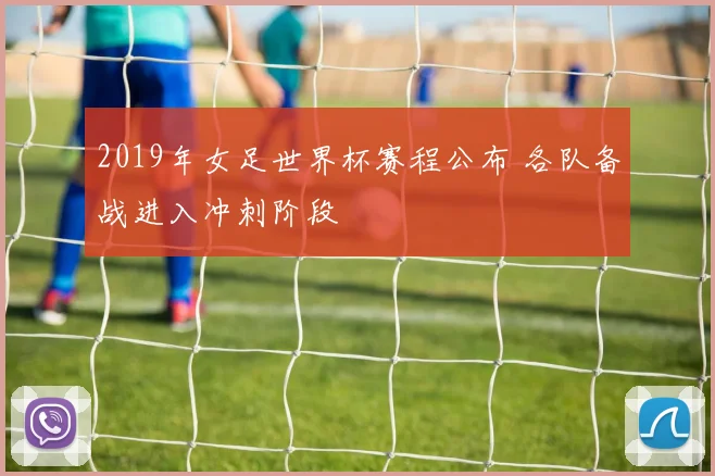 2019年女足世界杯赛程公布 各队备战进入冲刺阶段