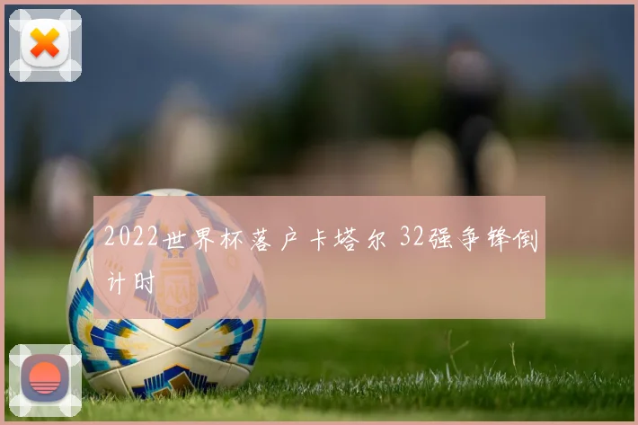 2022世界杯落户卡塔尔 32强争锋倒计时