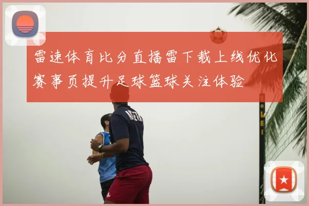 雷速体育比分直播雷下载上线优化赛事页提升足球篮球关注体验