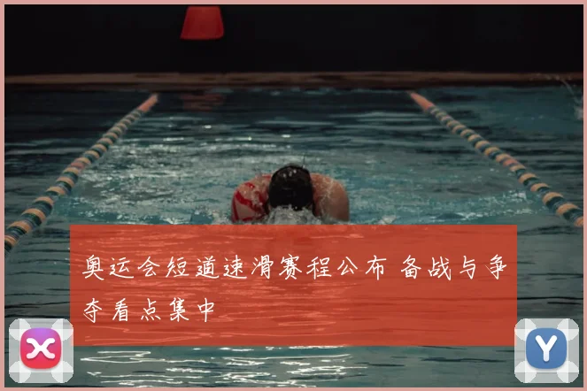 奥运会短道速滑赛程公布 备战与争夺看点集中
