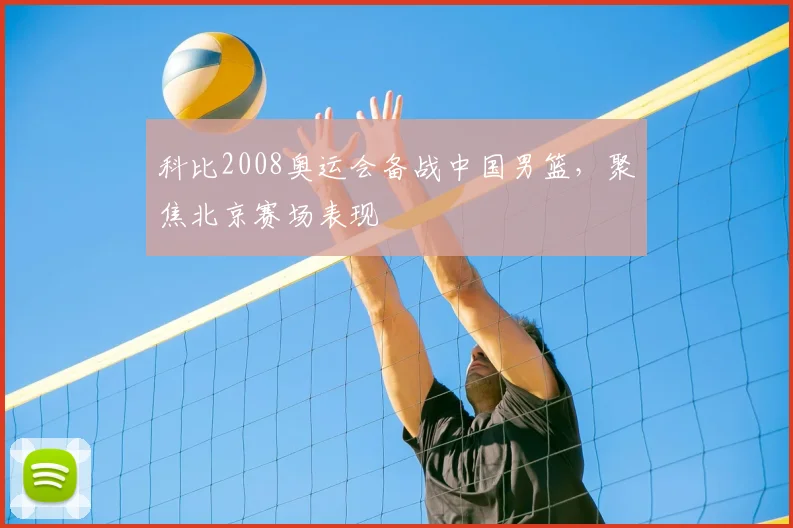 科比2008奥运会备战中国男篮,聚焦北京赛场表现
