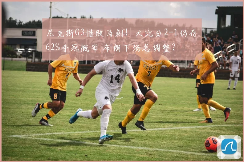 尼克斯G3惜败马刺！大比分2-1仍存62%夺冠概率 布朗下场怎调整？