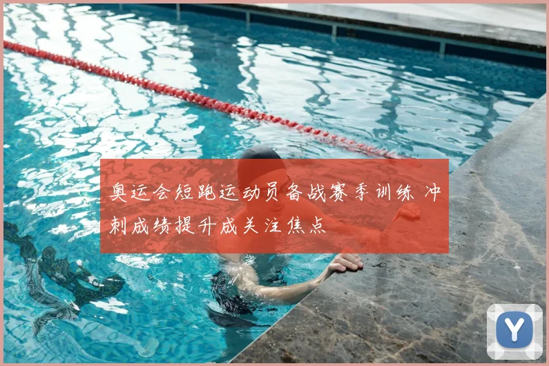 奥运会短跑运动员备战赛季训练 冲刺成绩提升成关注焦点