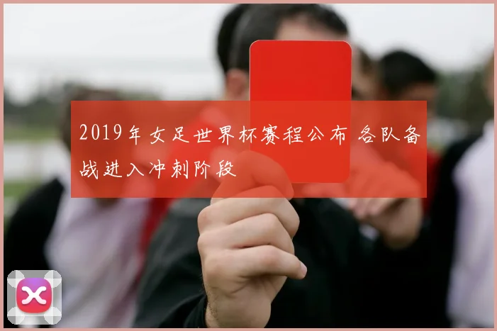 2019年女足世界杯赛程公布 各队备战进入冲刺阶段