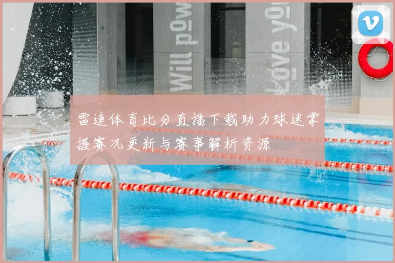 雷速体育比分直播下载助力球迷掌握赛况更新与赛事解析资源