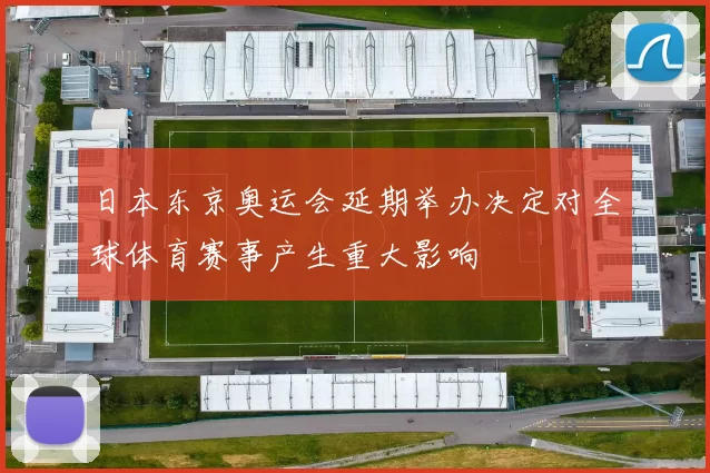 日本东京奥运会延期举办决定对全球体育赛事产生重大影响