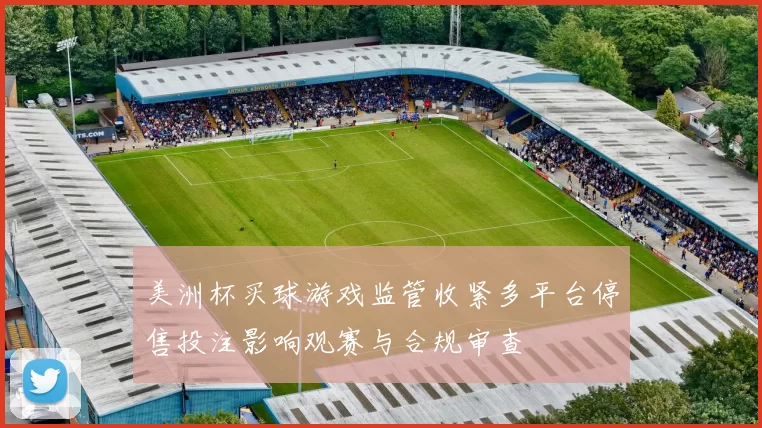 美洲杯买球游戏监管收紧多平台停售投注影响观赛与合规审查