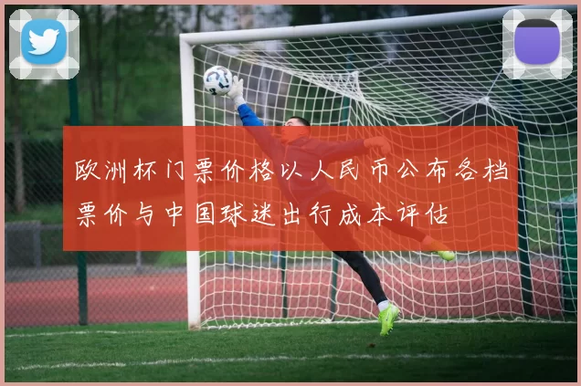 欧洲杯门票价格以人民币公布各档票价与中国球迷出行成本评估