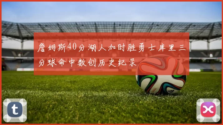 詹姆斯40分湖人加时胜勇士库里三分球命中数创历史纪录