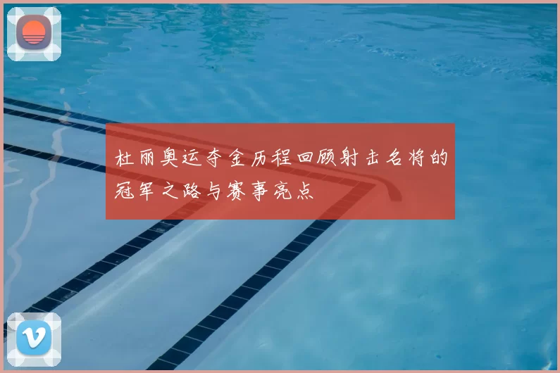 杜丽奥运夺金历程回顾射击名将的冠军之路与赛事亮点