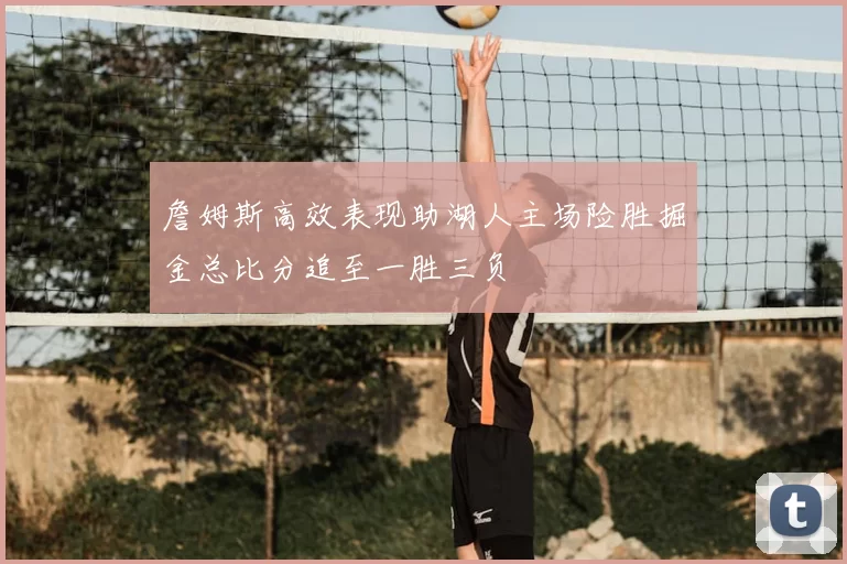 詹姆斯高效表现助湖人主场险胜掘金总比分追至一胜三负