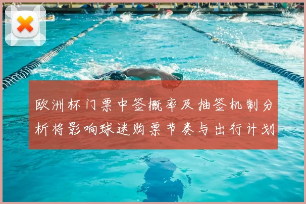 欧洲杯门票中签概率及抽签机制分析将影响球迷购票节奏与出行计划