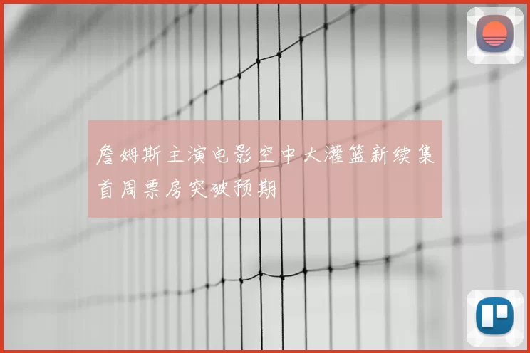 詹姆斯主演电影空中大灌篮新续集首周票房突破预期
